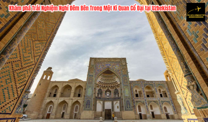 Khám phá Trải Nghiệm Nghỉ Đêm Bên Trong Một Kì Quan Cổ Đại tại Uzbekistan