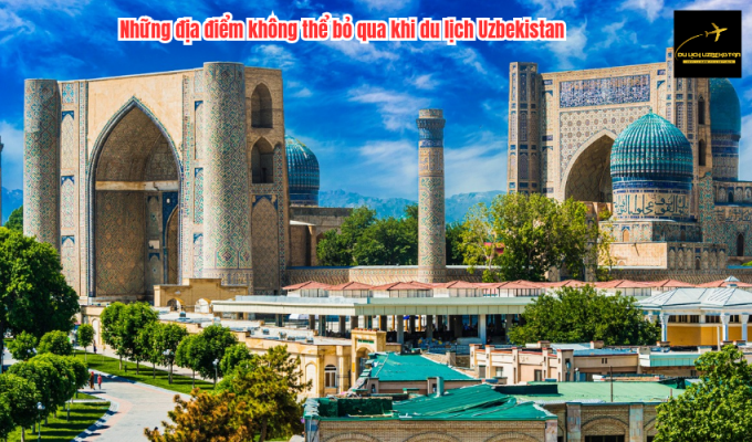 Những địa điểm không thể bỏ qua khi du lịch Uzbekistan