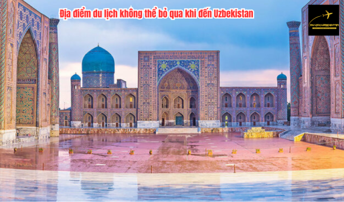 Địa điểm du lịch không thể bỏ qua khi đến Uzbekistan