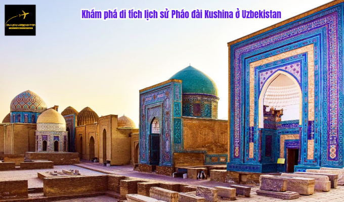 Khám phá di tích lịch sử Pháo đài Kushina ở Uzbekistan