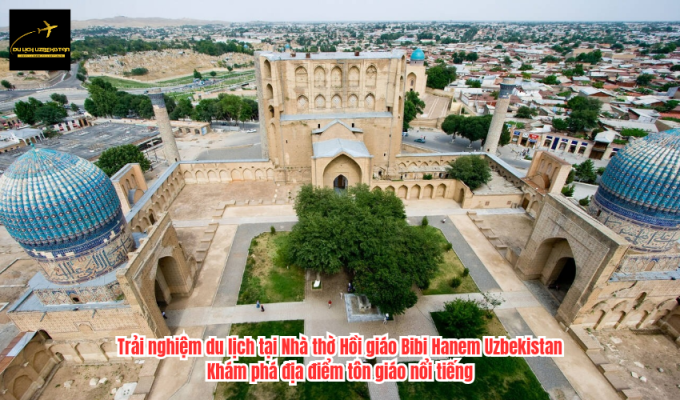 Trải nghiệm du lịch tại Nhà thờ Hồi giáo Bibi Hanem Uzbekistan: Khám phá địa điểm tôn giáo nổi tiếng