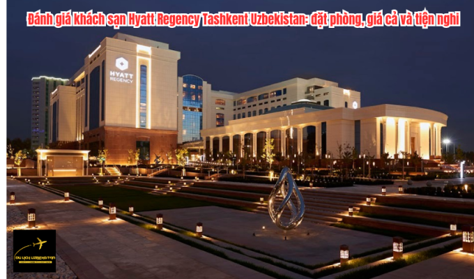 Đánh giá khách sạn Hyatt Regency Tashkent Uzbekistan: đặt phòng, giá cả và tiện nghi