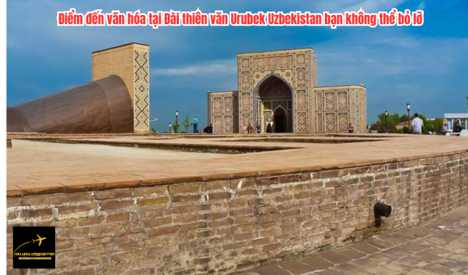 Điểm đến văn hóa tại Đài thiên văn Urubek Uzbekistan bạn không thể bỏ lỡ