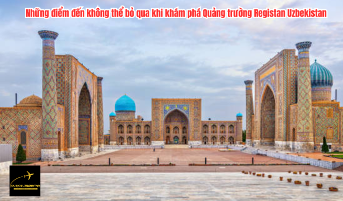 Những điểm đến không thể bỏ qua khi khám phá Quảng trường Registan Uzbekistan