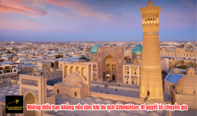 Những điều bạn không nên làm khi du lịch Uzbekistan: Bí quyết từ chuyên gia