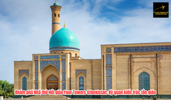 Khám phá Nhà thờ Hồi giáo Four Towers Uzbekistan: Kỳ quan kiến trúc tôn giáo